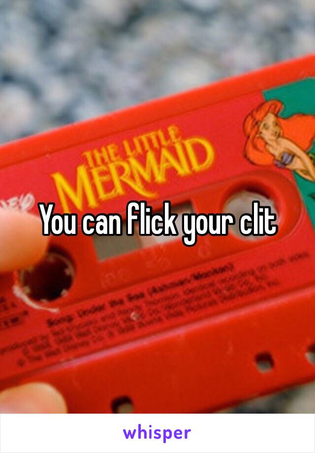 You can flick your clit 