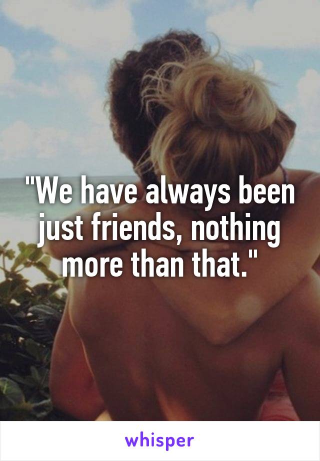 "We have always been just friends, nothing more than that."