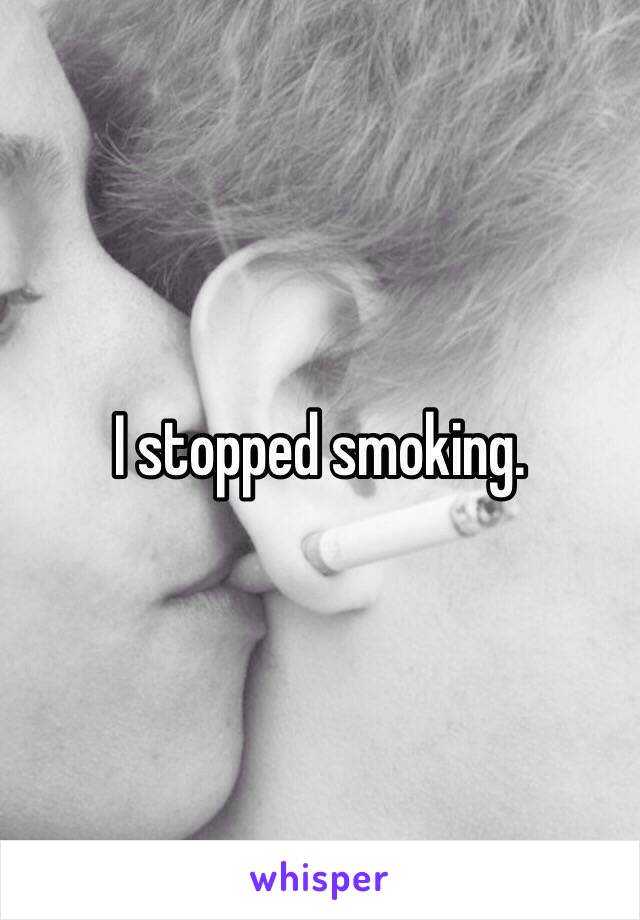 I stopped smoking.