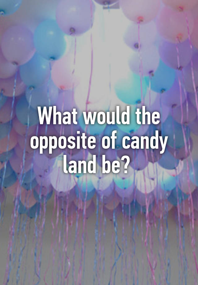 what-would-the-opposite-of-candy-land-be