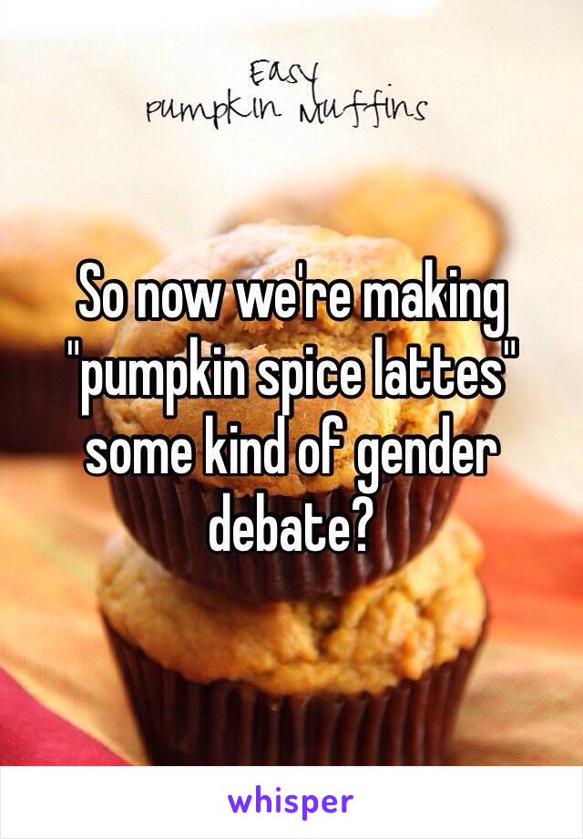 So now we're making "pumpkin spice lattes" some kind of gender debate?