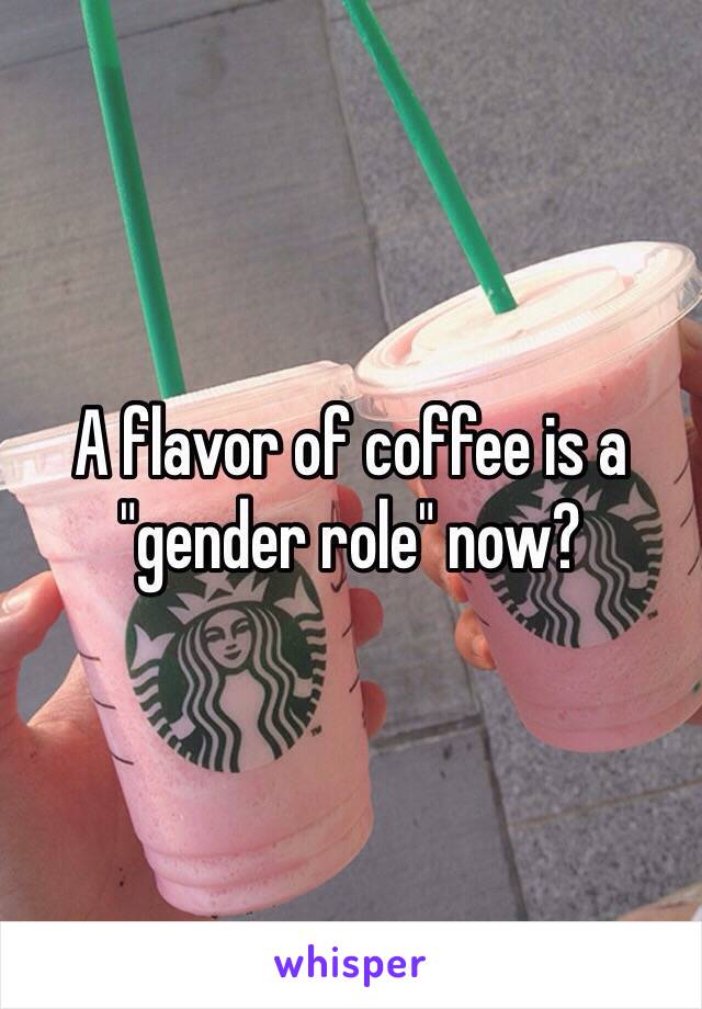 A flavor of coffee is a "gender role" now?