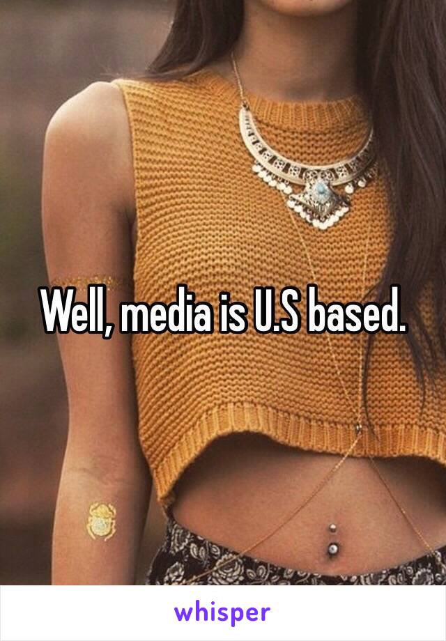 Well, media is U.S based.