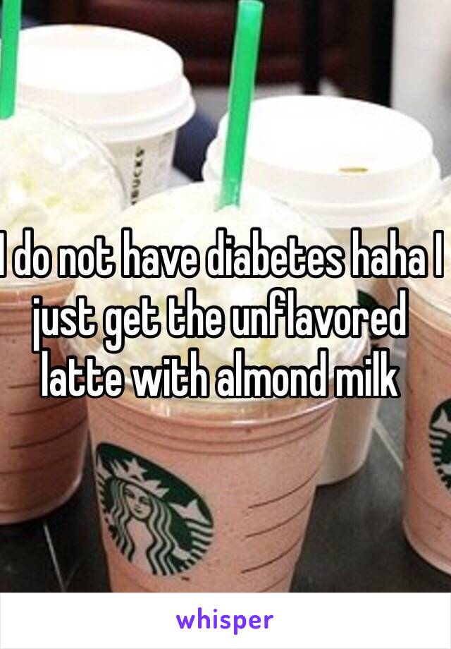 I do not have diabetes haha I just get the unflavored latte with almond milk