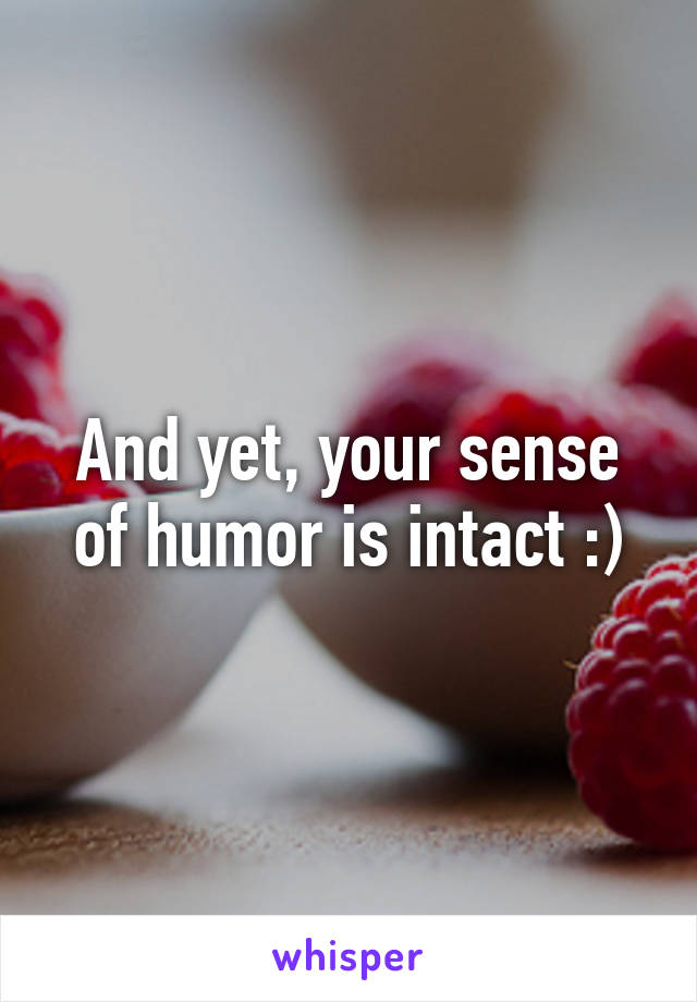 And yet, your sense of humor is intact :)