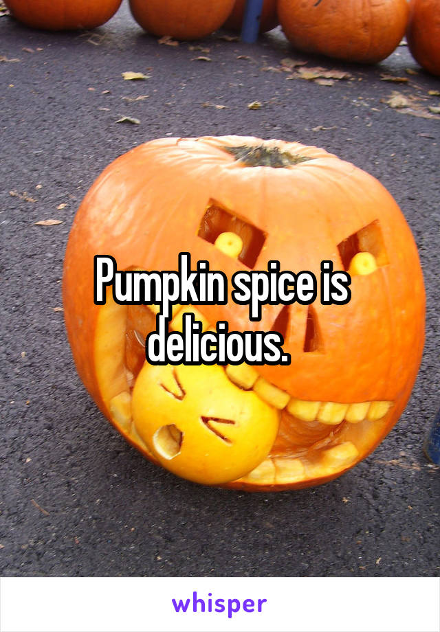 Pumpkin spice is delicious. 