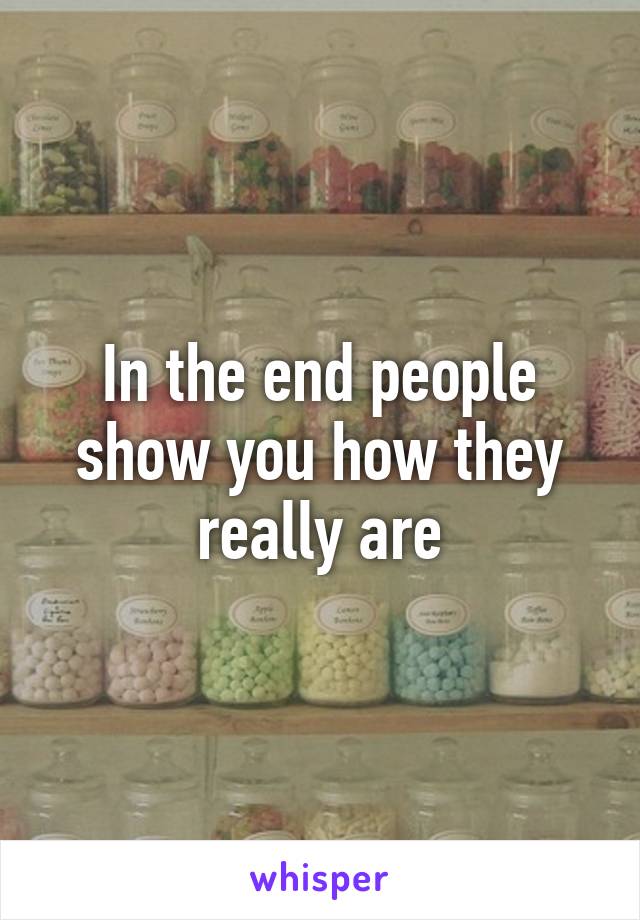 In the end people show you how they really are