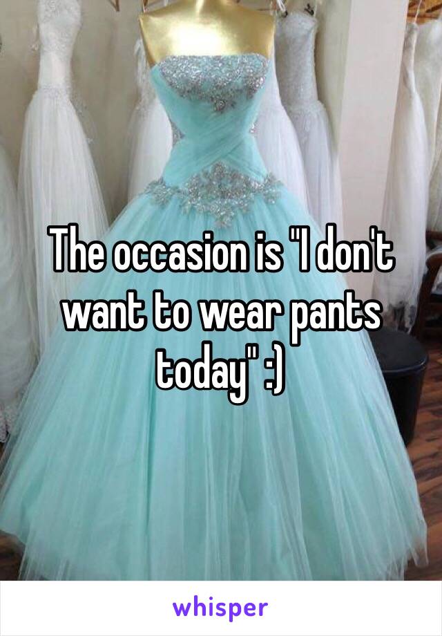 The occasion is "I don't want to wear pants today" :)