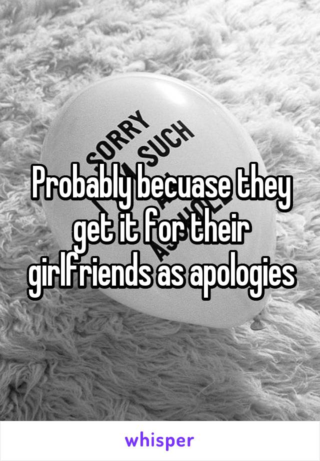 Probably becuase they get it for their girlfriends as apologies