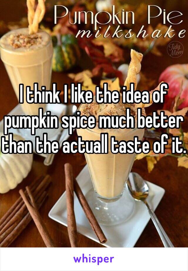 I think I like the idea of pumpkin spice much better than the actuall taste of it. 