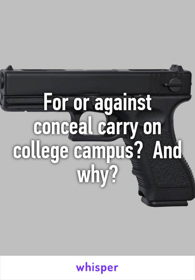 For or against conceal carry on college campus?  And why?