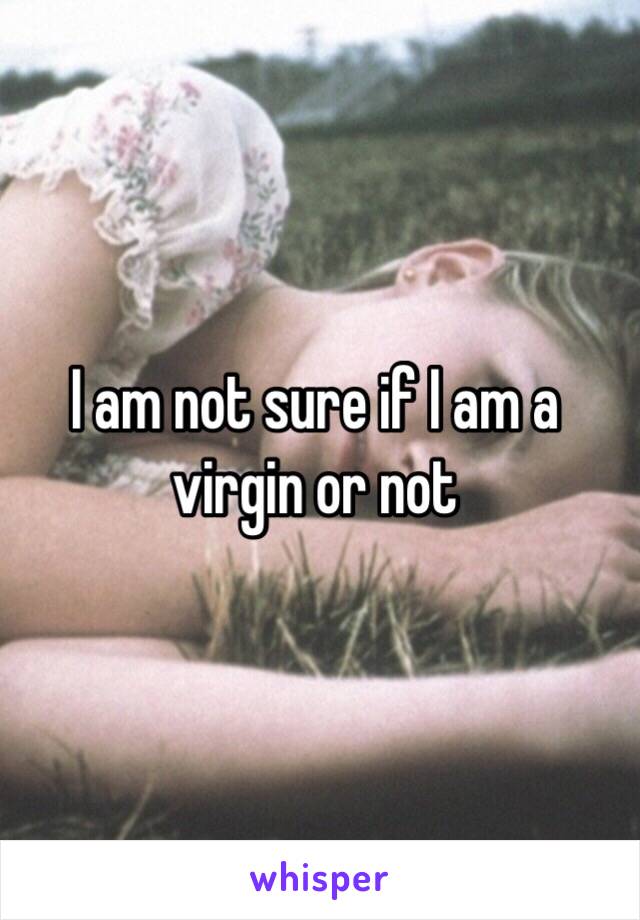 I am not sure if I am a virgin or not 