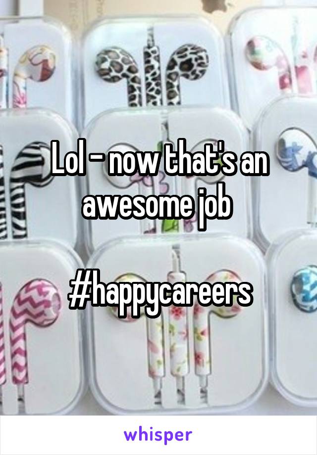 Lol - now that's an awesome job 

#happycareers