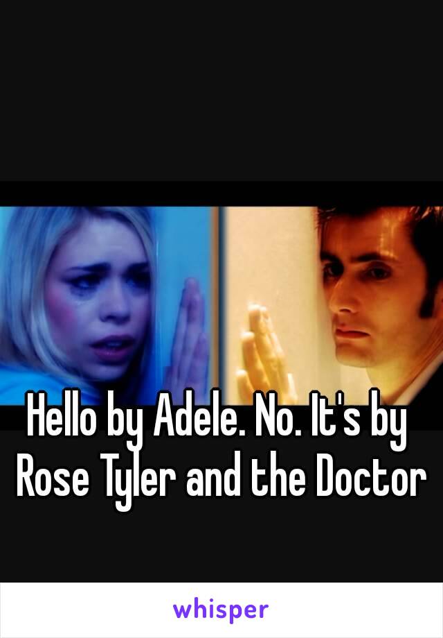 Hello by Adele. No. It's by Rose Tyler and the Doctor