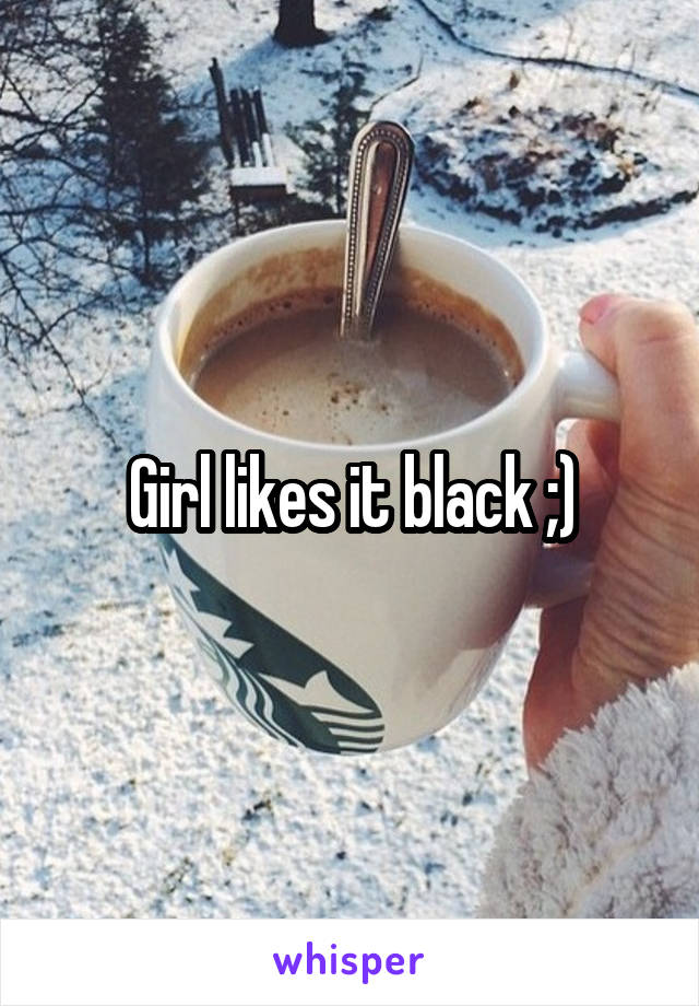 Girl likes it black ;)