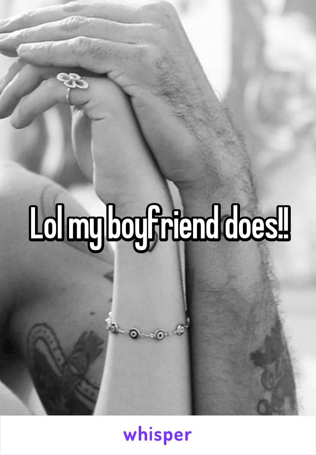 Lol my boyfriend does!!