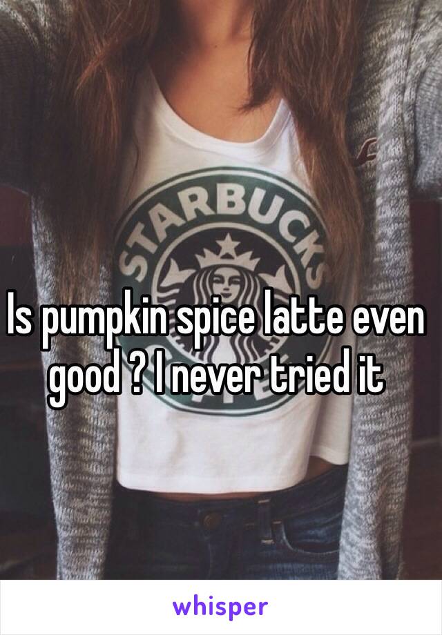 Is pumpkin spice latte even good ? I never tried it 