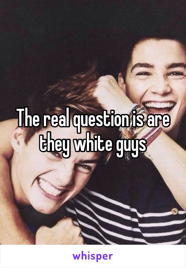 The real question is are they white guys 