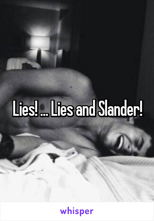 Lies! ... Lies and Slander!