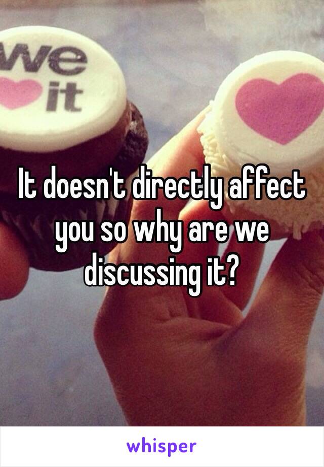 It doesn't directly affect you so why are we discussing it? 