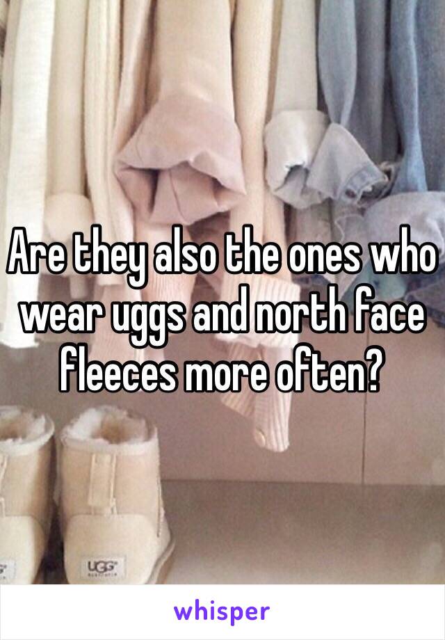 Are they also the ones who wear uggs and north face fleeces more often? 