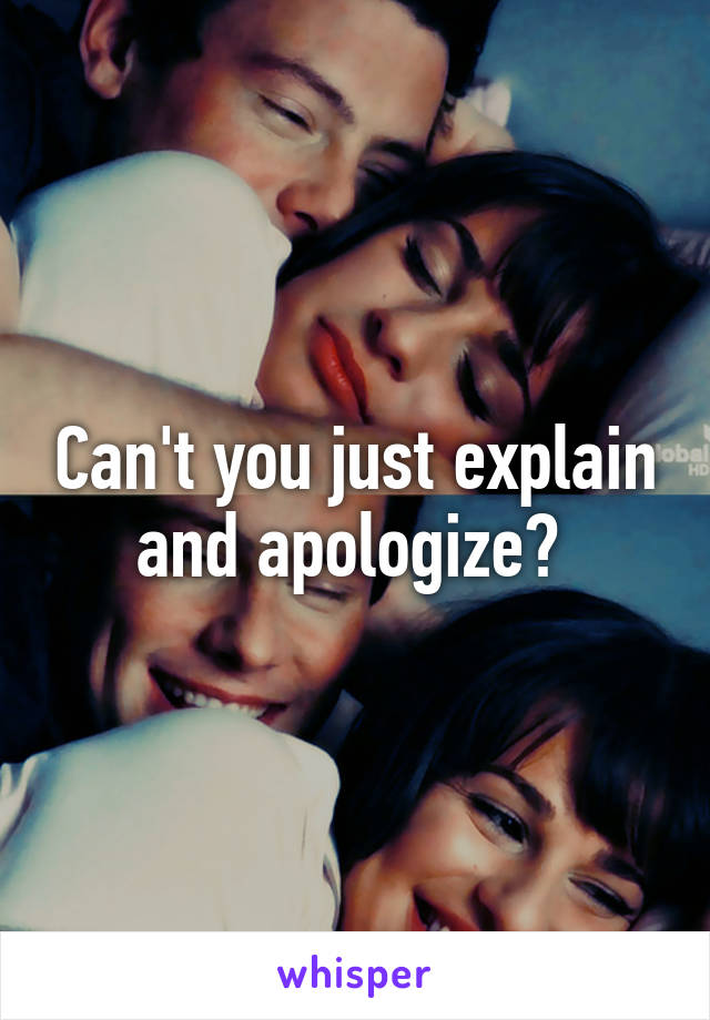 Can't you just explain and apologize? 