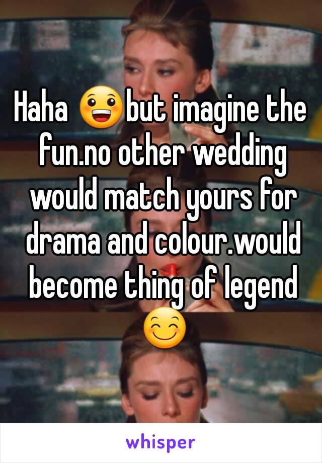Haha 😀but imagine the fun.no other wedding would match yours for drama and colour.would become thing of legend 😊
