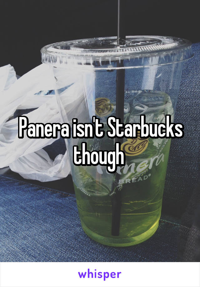 Panera isn't Starbucks though 