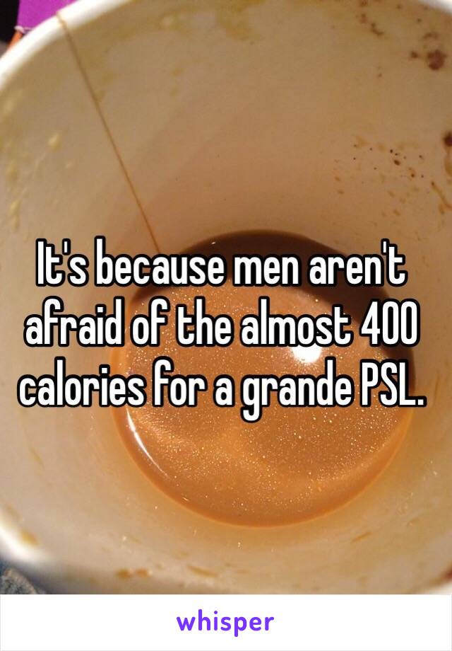 It's because men aren't afraid of the almost 400 calories for a grande PSL. 