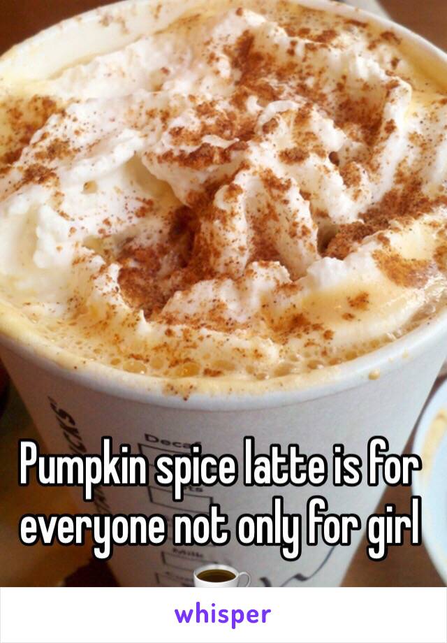 Pumpkin spice latte is for everyone not only for girl ☕️