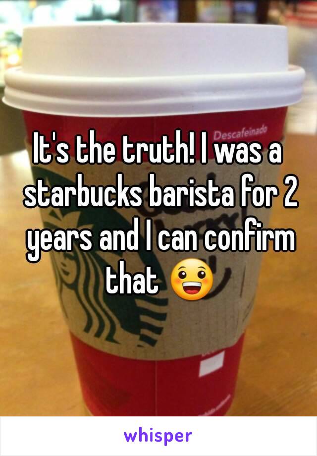 It's the truth! I was a starbucks barista for 2 years and I can confirm that 😀