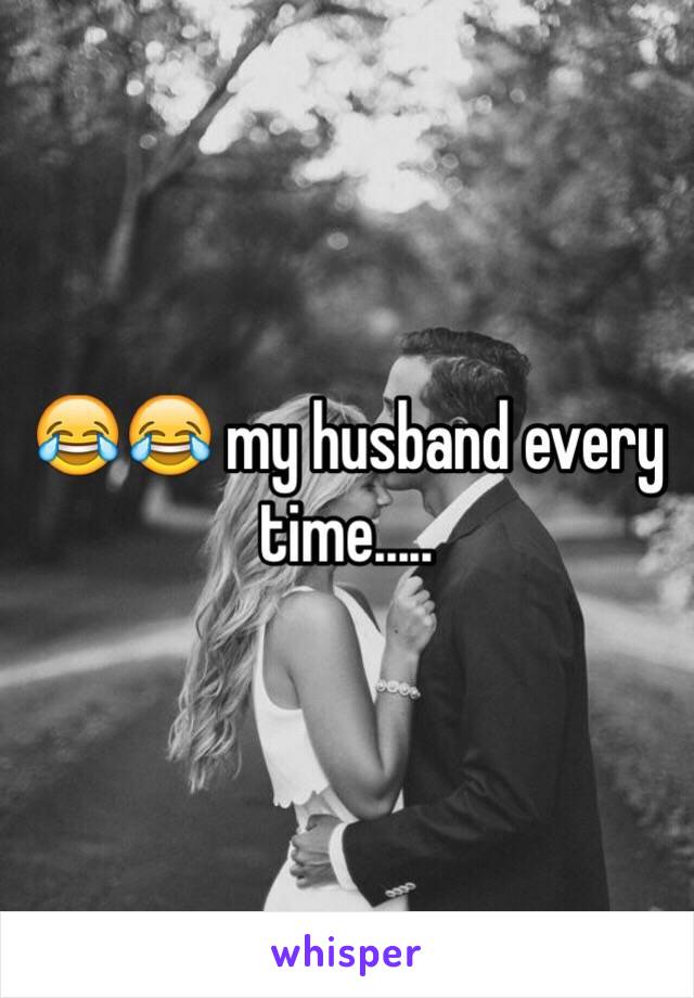 😂😂 my husband every time.....