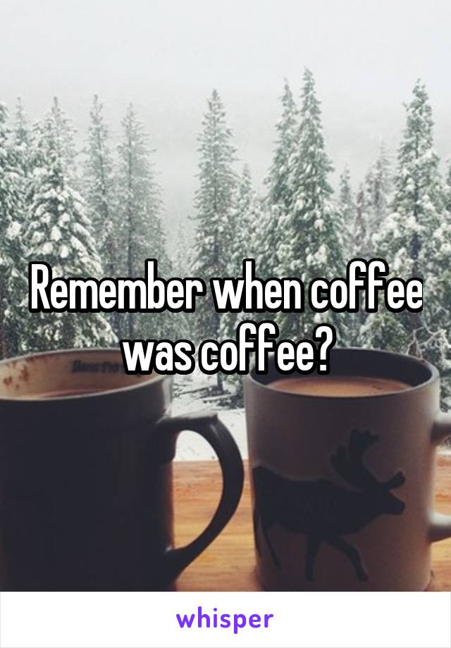 Remember when coffee was coffee?