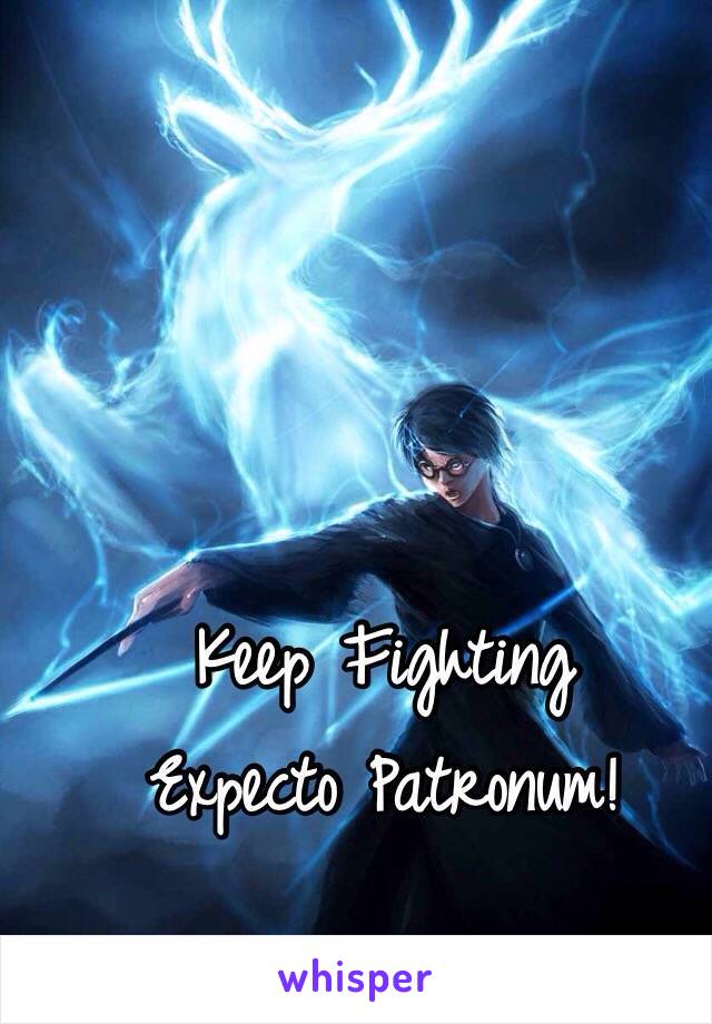 Keep Fighting
Expecto Patronum!