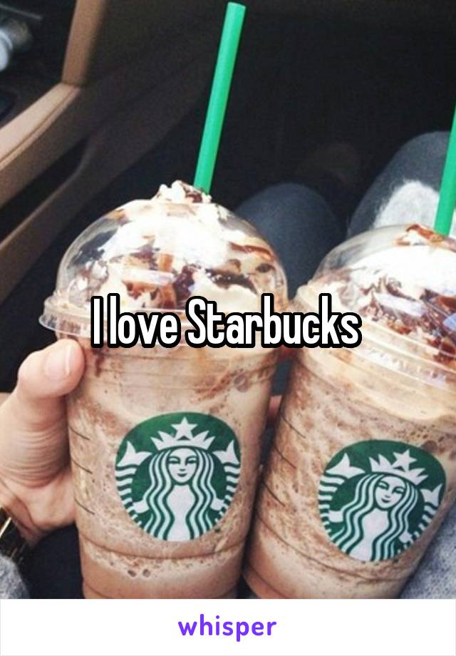 I love Starbucks 