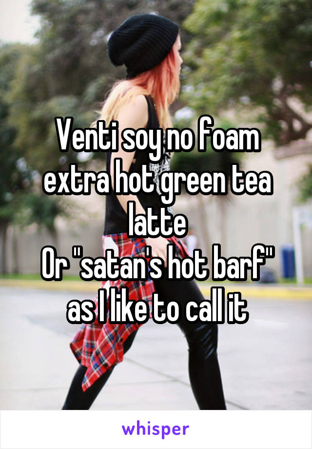 Venti soy no foam extra hot green tea latte
Or "satan's hot barf" as I like to call it