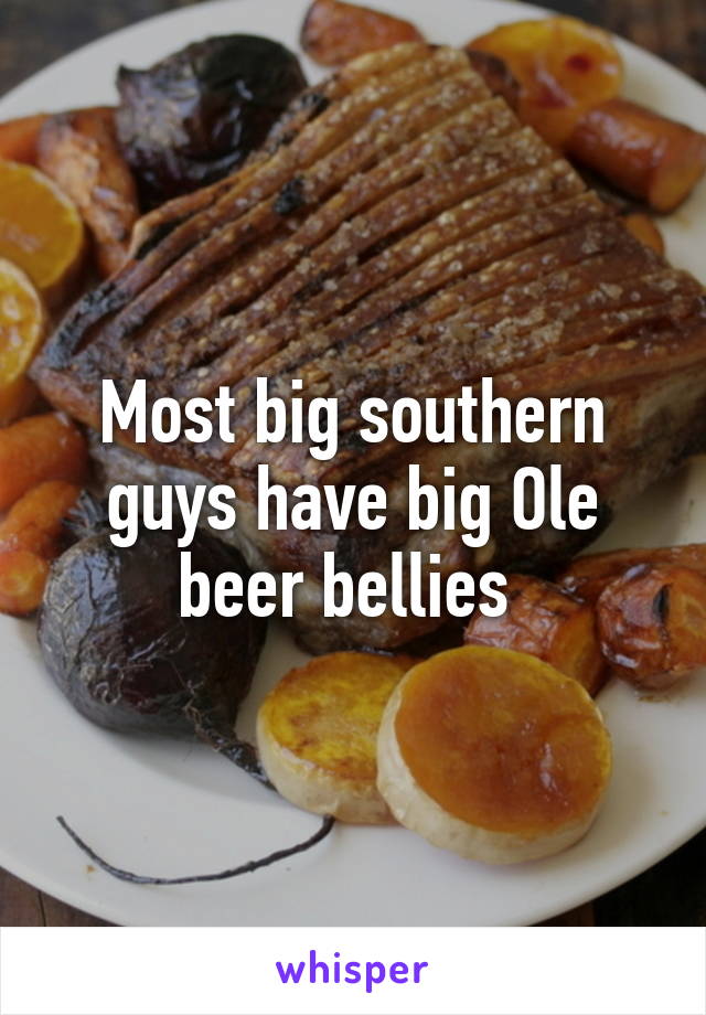 Most big southern guys have big Ole beer bellies 