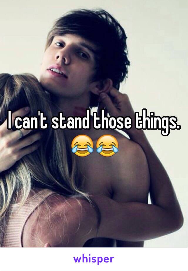 I can't stand those things. 😂😂