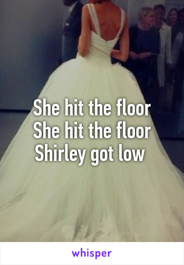 She hit the floor
She hit the floor
Shirley got low 