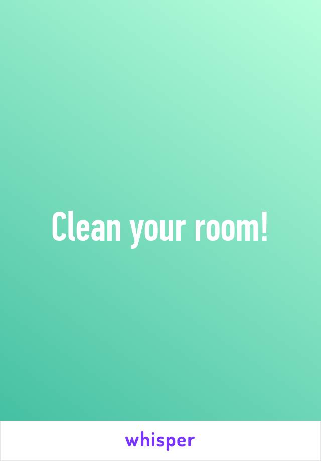 Clean your room!