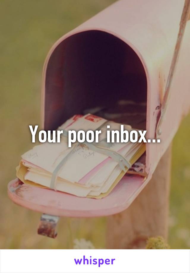 Your poor inbox...