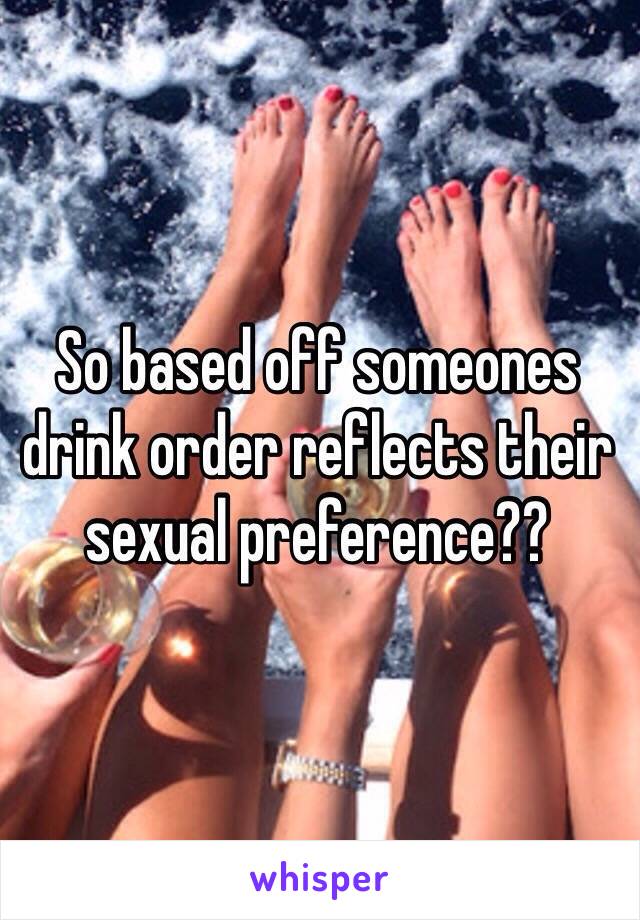 So based off someones drink order reflects their sexual preference?? 