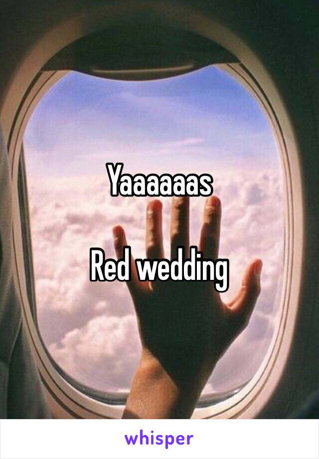 Yaaaaaas 

Red wedding 