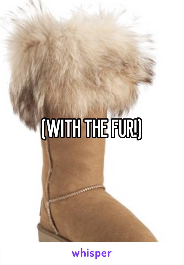 (WITH THE FUR!)