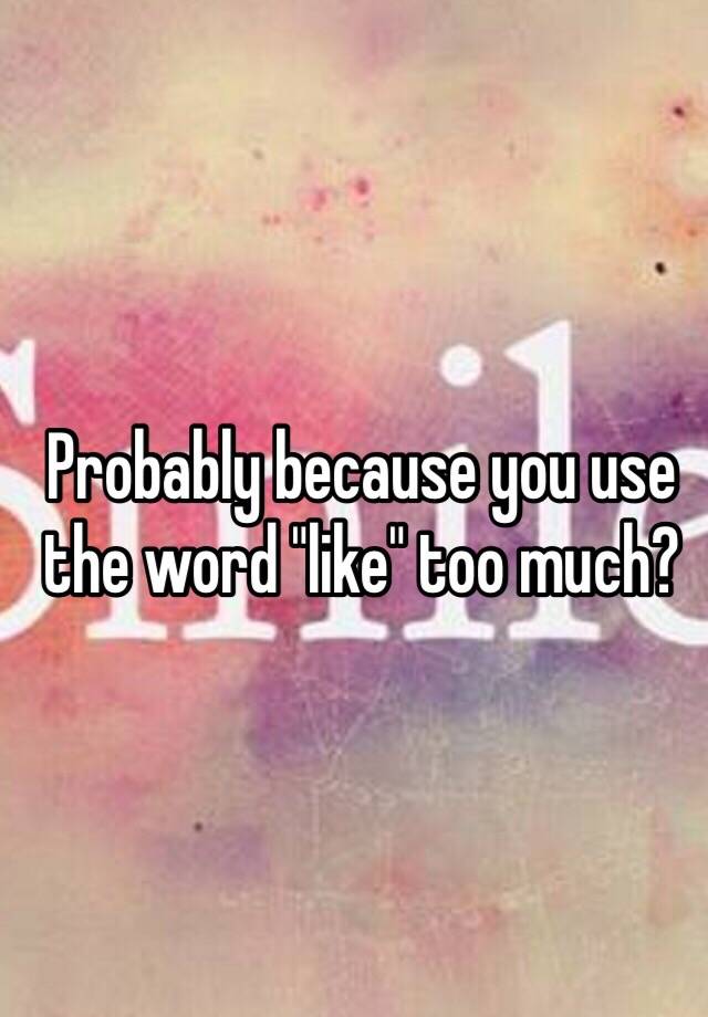 probably-because-you-use-the-word-like-too-much