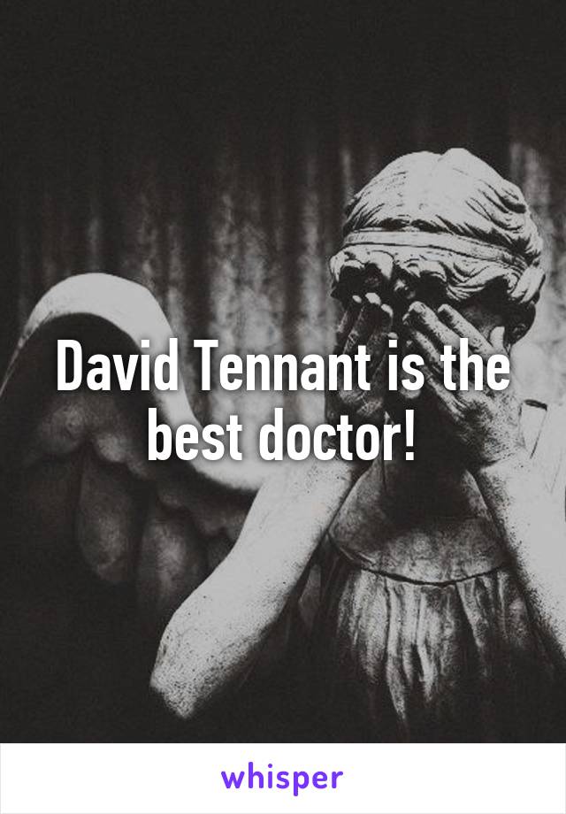 David Tennant is the best doctor!