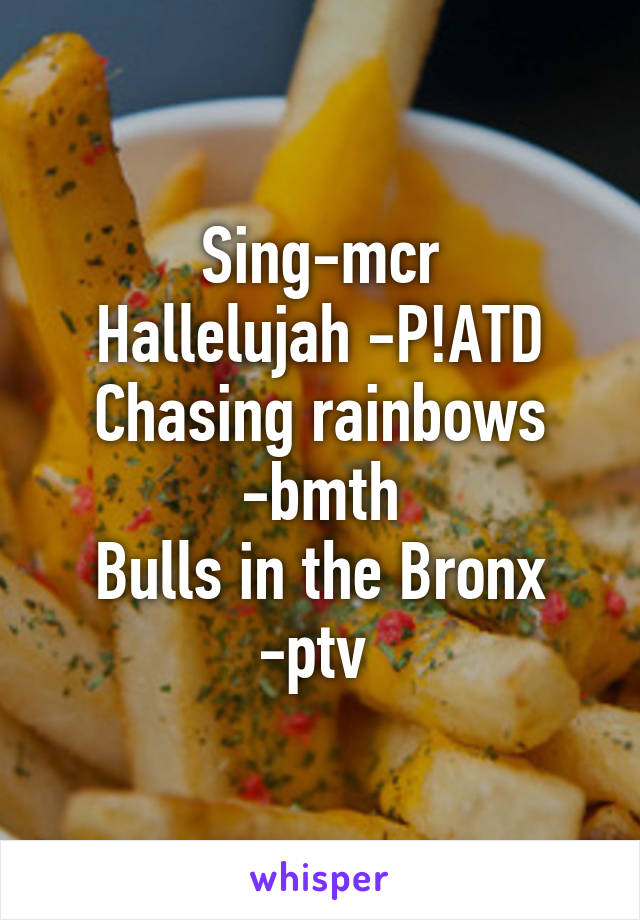Sing-mcr
Hallelujah -P!ATD
Chasing rainbows -bmth
Bulls in the Bronx -ptv 
