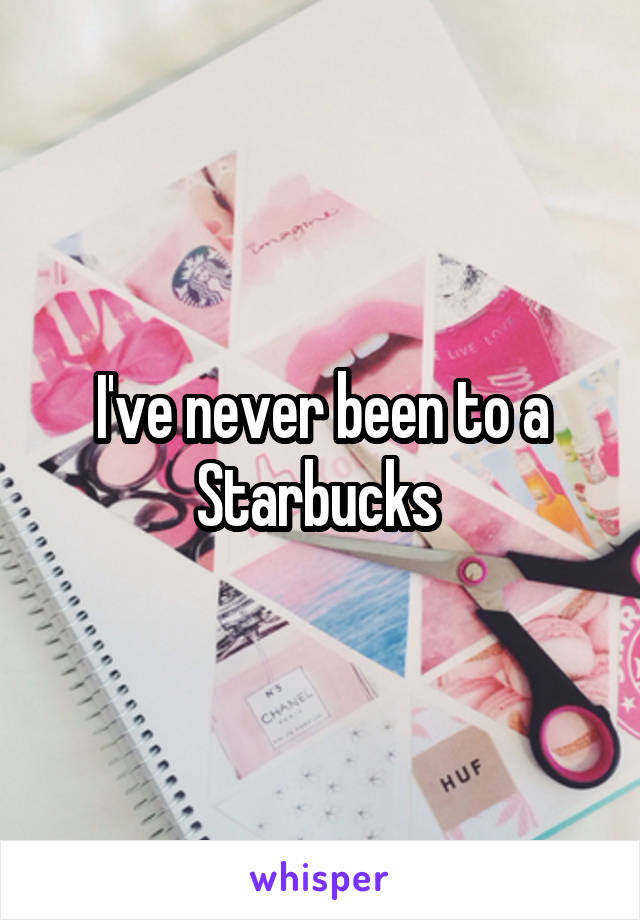 I've never been to a Starbucks 