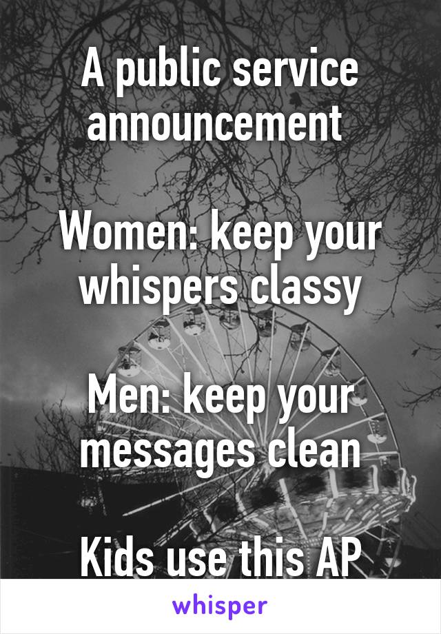 A public service announcement 

Women: keep your whispers classy

Men: keep your messages clean

Kids use this AP