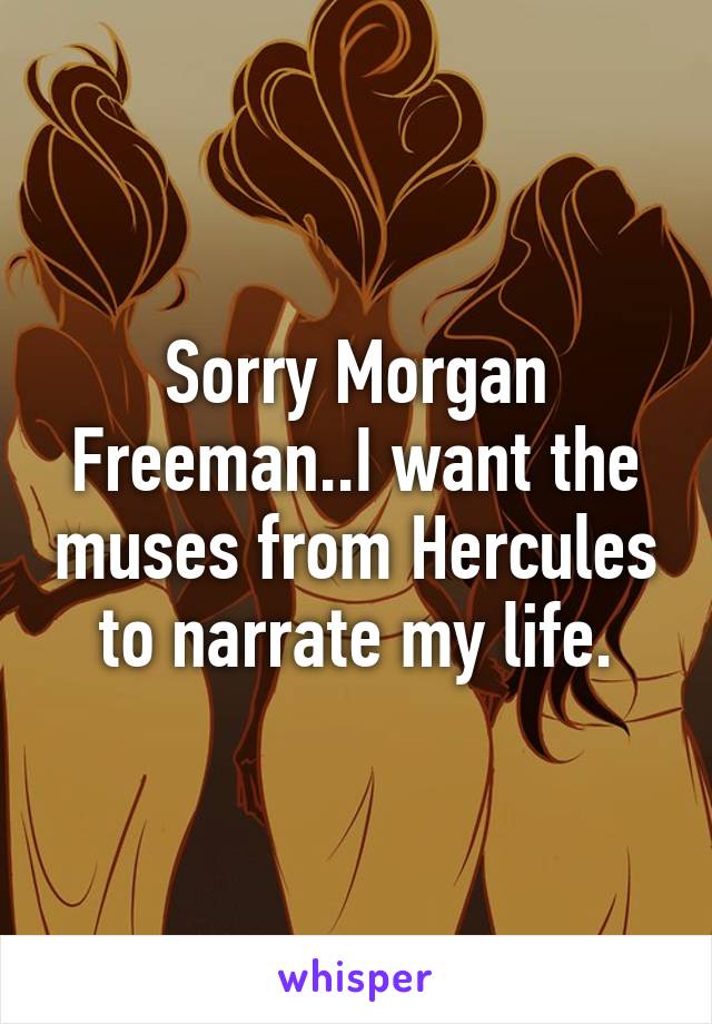 Sorry Morgan Freeman..I want the muses from Hercules to narrate my life.